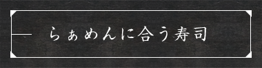 らぁめんに合う寿司