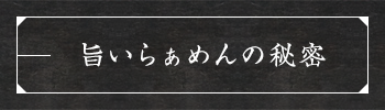 旨いらぁめんの秘密