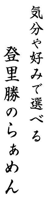 気分や好みで選べる登里勝のらぁめん