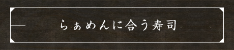 らぁめんに合う寿司