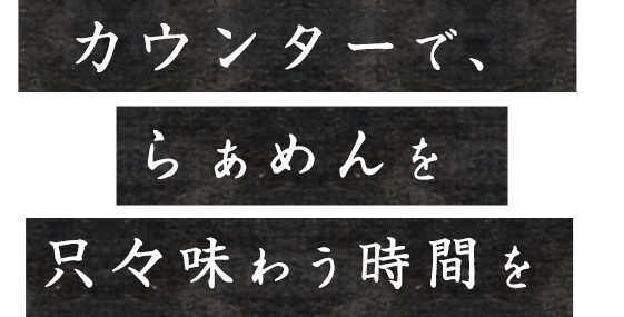 カウンターでらぁめんを只々味わう時間を