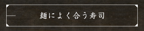 麺によく合う寿司