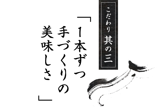 こだわり其の三1本ずつ手づくりの美味しさ